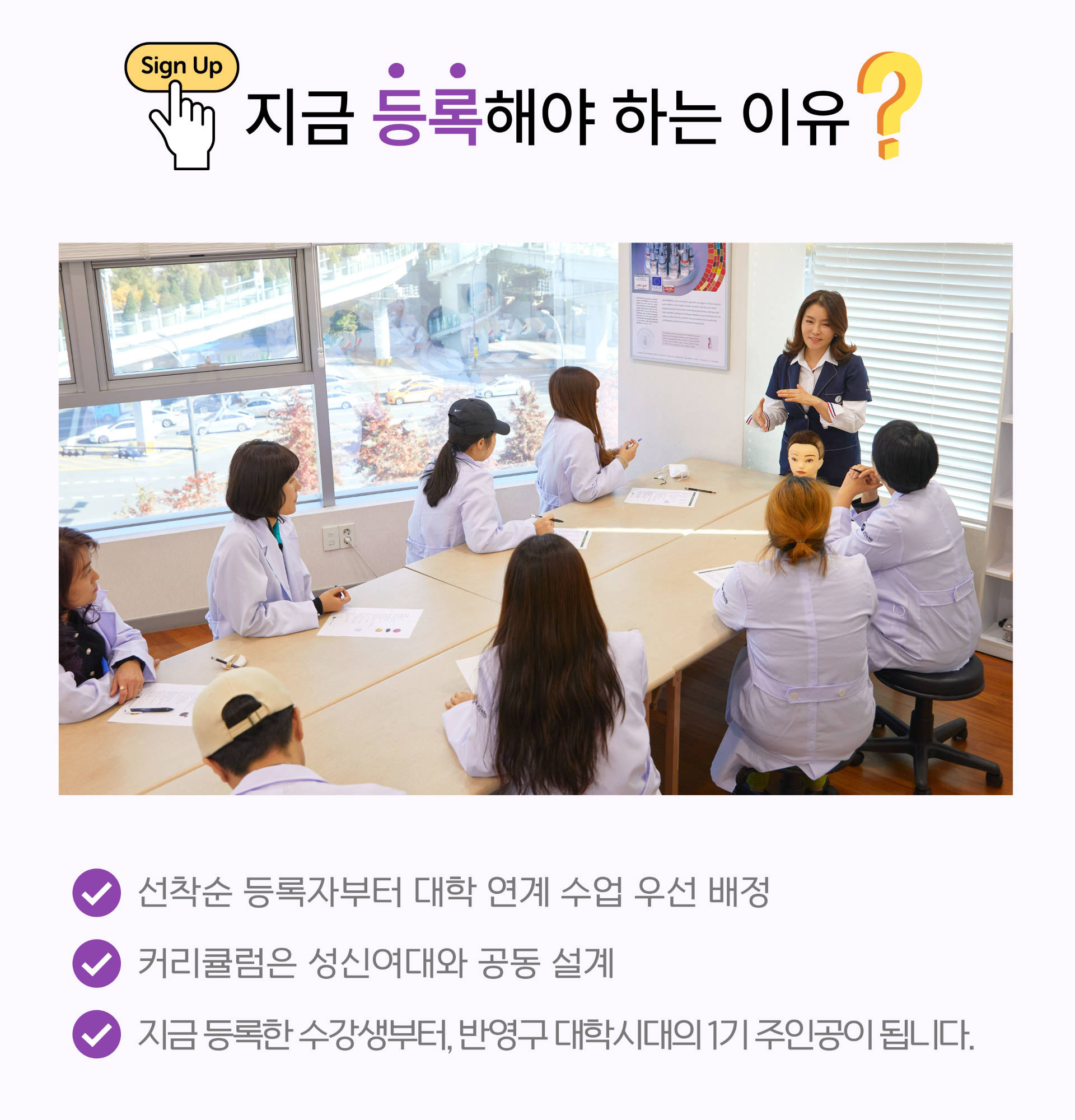 CHECK | 지금 등록해야 하는 이유?
				국내 최초 대학 협력을 통한 공신력 확보
				
				성신여대 총장 명의 수료증 수여
				
				이론부터 실무까지 완벽하게 마스터하는 커리큘럼